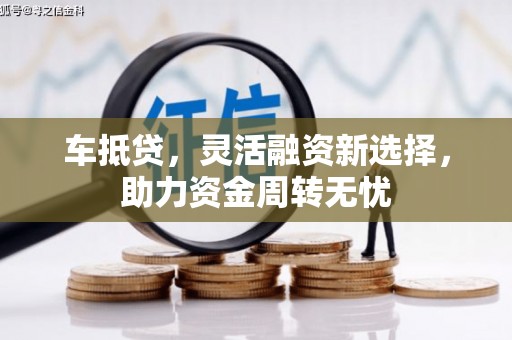 延吉车抵贷，灵活融资新选择，助力资金周转无忧