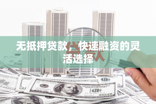 延吉无抵押贷款，快速融资的灵活选择