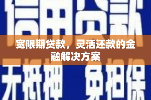 延吉宽限期贷款，灵活还款的金融解决方案