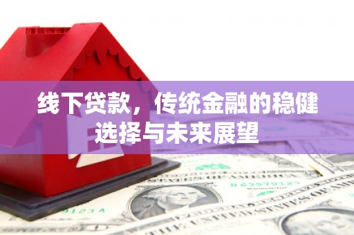延吉线下贷款，传统金融的稳健选择与未来展望