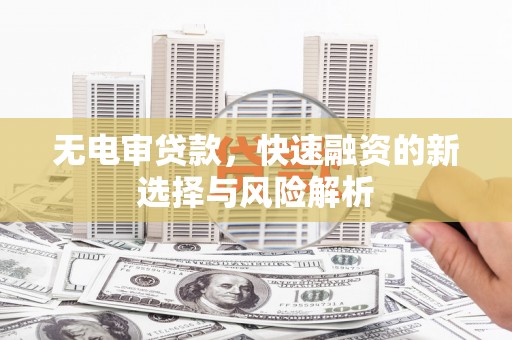 延吉无电审贷款，快速融资的新选择与风险解析