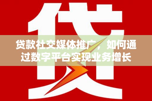 延吉贷款社交媒体推广，如何通过数字平台实现业务增长