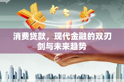 延吉消费贷款，现代金融的双刃剑与未来趋势