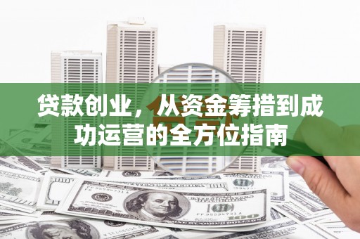 延吉贷款创业，从资金筹措到成功运营的全方位指南