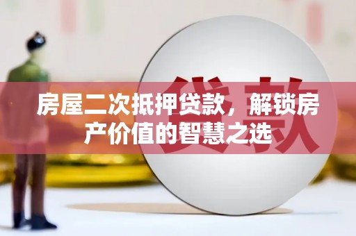 延吉房屋二次抵押贷款，解锁房产价值的智慧之选