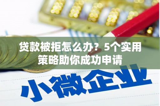 延吉贷款被拒怎么办？5个实用策略助你成功申请