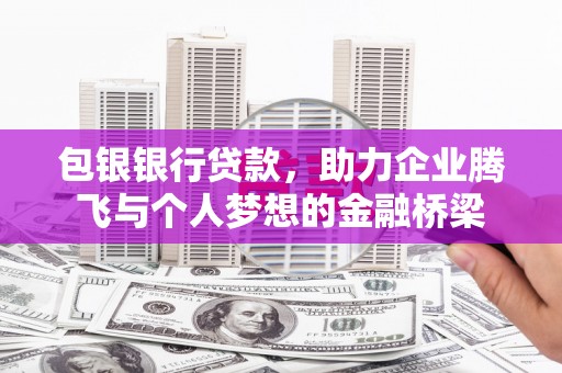延吉包银银行贷款，助力企业腾飞与个人梦想的金融桥梁