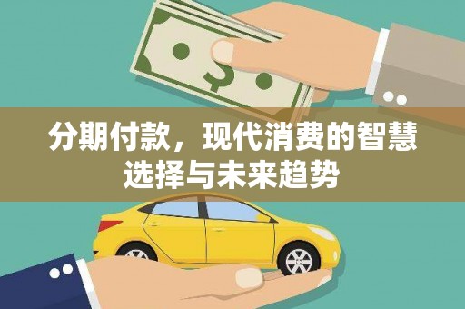 延吉分期付款，现代消费的智慧选择与未来趋势
