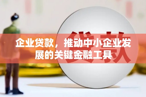 延吉企业贷款，推动中小企业发展的关键金融工具