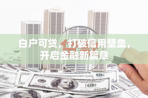 延吉白户可贷，打破信用壁垒，开启金融新篇章