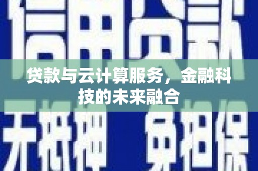 延吉贷款与云计算服务，金融科技的未来融合