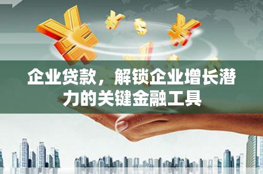 延吉企业贷款，解锁企业增长潜力的关键金融工具