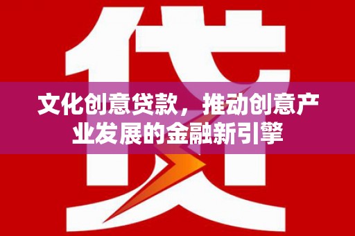 延吉文化创意贷款，推动创意产业发展的金融新引擎