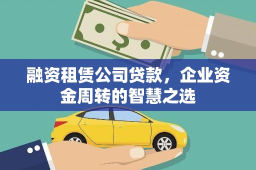 延吉融资租赁公司贷款，企业资金周转的智慧之选