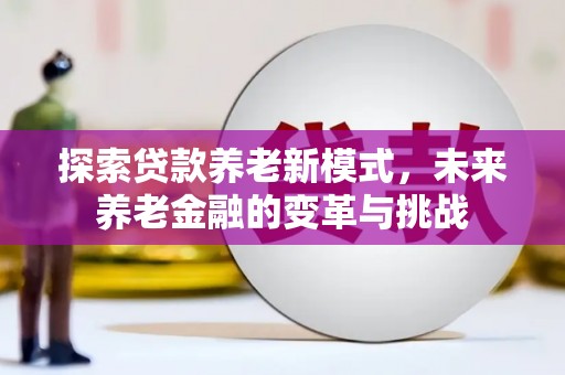延吉探索贷款养老新模式，未来养老金融的变革与挑战