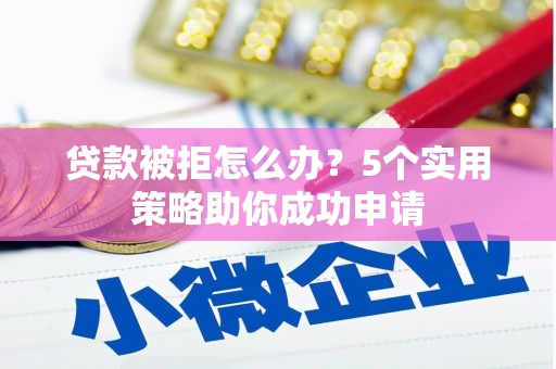 延吉贷款被拒怎么办？5个实用策略助你成功申请