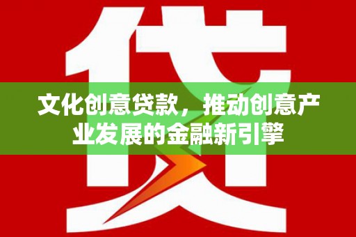 延吉文化创意贷款，推动创意产业发展的金融新引擎