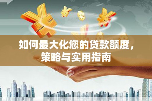 延吉如何最大化您的贷款额度，策略与实用指南