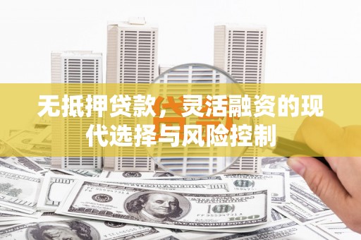 延吉无抵押贷款，灵活融资的现代选择与风险控制