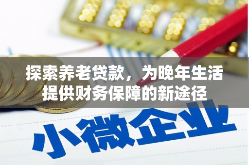 延吉探索养老贷款，为晚年生活提供财务保障的新途径