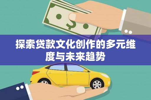 延吉探索贷款文化创作的多元维度与未来趋势