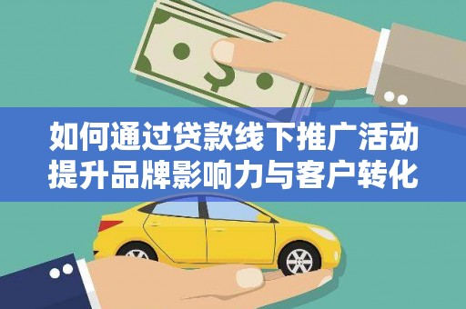 延吉如何通过贷款线下推广活动提升品牌影响力与客户转化率