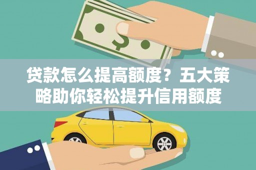延吉贷款怎么提高额度？五大策略助你轻松提升信用额度
