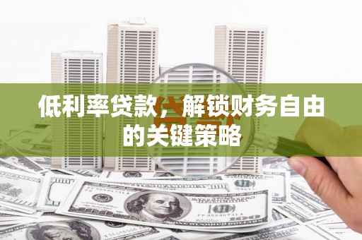 延吉低利率贷款，解锁财务自由的关键策略