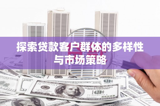 延吉探索贷款客户群体的多样性与市场策略