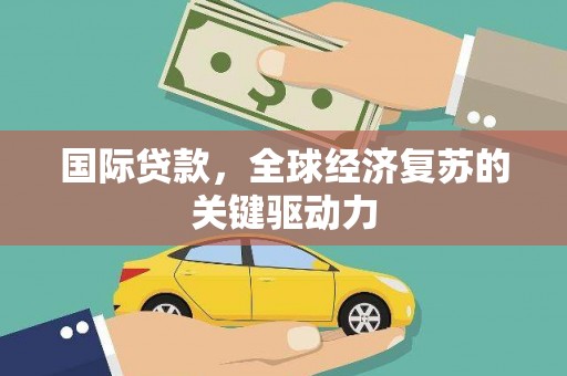 延吉国际贷款，全球经济复苏的关键驱动力