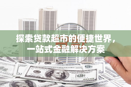 延吉探索贷款超市的便捷世界，一站式金融解决方案