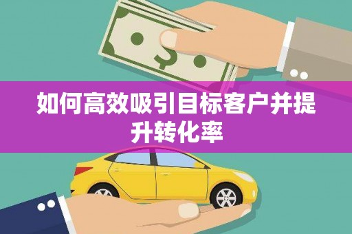 延吉如何高效吸引目标客户并提升转化率