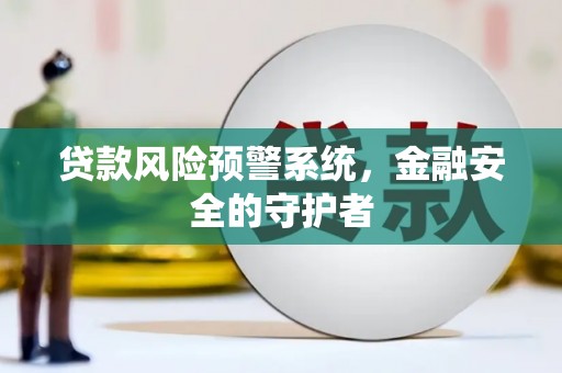 延吉贷款风险预警系统，金融安全的守护者
