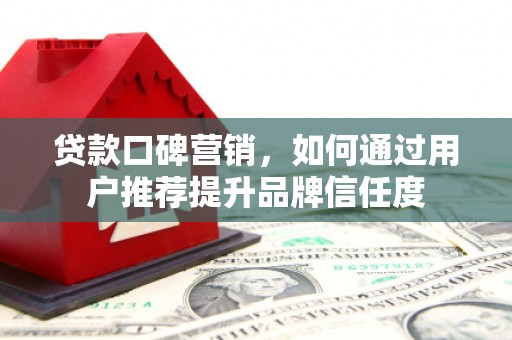 延吉贷款口碑营销，如何通过用户推荐提升品牌信任度