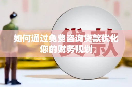延吉如何通过免费咨询贷款优化您的财务规划