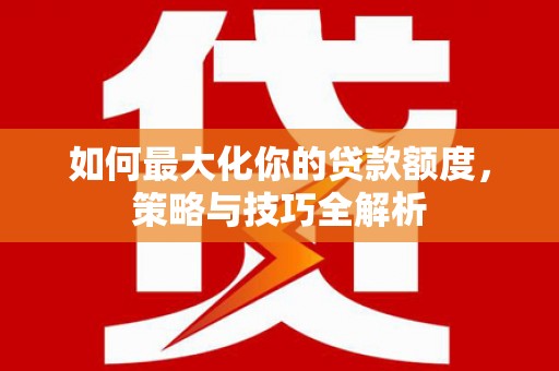 延吉如何最大化你的贷款额度，策略与技巧全解析