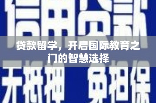 延吉贷款留学，开启国际教育之门的智慧选择