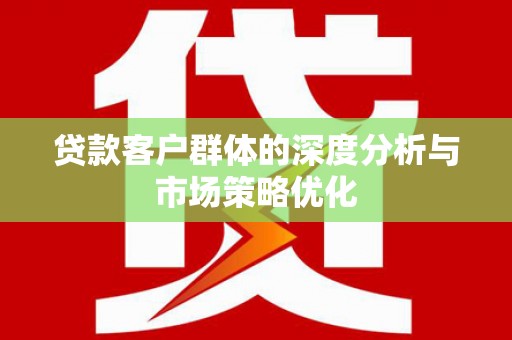 延吉贷款客户群体的深度分析与市场策略优化
