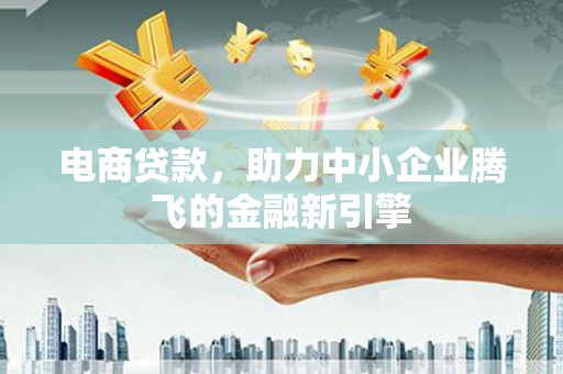 延吉电商贷款，助力中小企业腾飞的金融新引擎