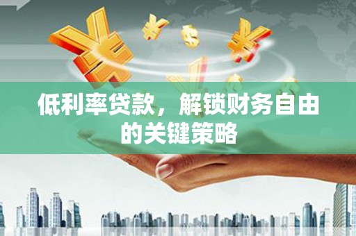 延吉低利率贷款，解锁财务自由的关键策略