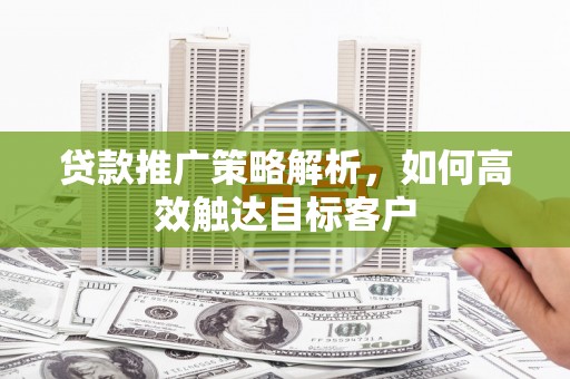 延吉贷款推广策略解析，如何高效触达目标客户