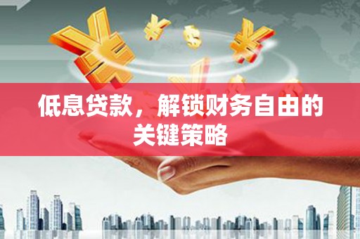 延吉低息贷款，解锁财务自由的关键策略