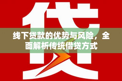延吉线下贷款的优势与风险，全面解析传统借贷方式