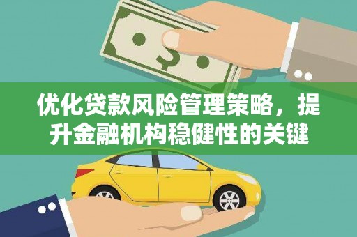 延吉优化贷款风险管理策略，提升金融机构稳健性的关键