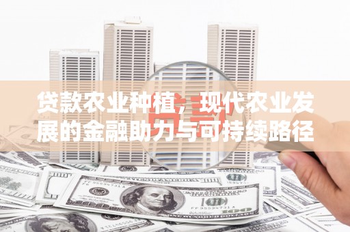 延吉贷款农业种植，现代农业发展的金融助力与可持续路径