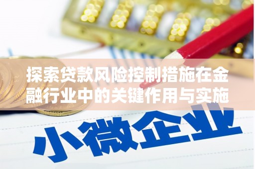 延吉探索贷款风险控制措施在金融行业中的关键作用与实施策略