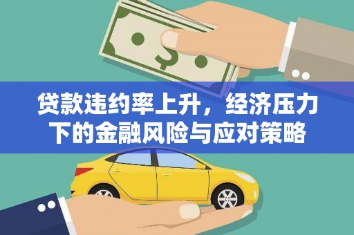 延吉贷款违约率上升，经济压力下的金融风险与应对策略