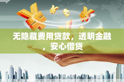 延吉无隐藏费用贷款，透明金融，安心借贷