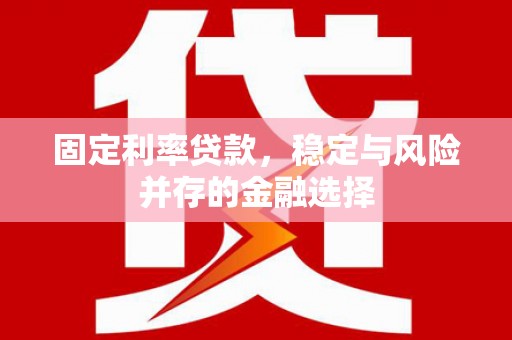 延吉固定利率贷款，稳定与风险并存的金融选择