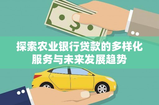 延吉探索农业银行贷款的多样化服务与未来发展趋势